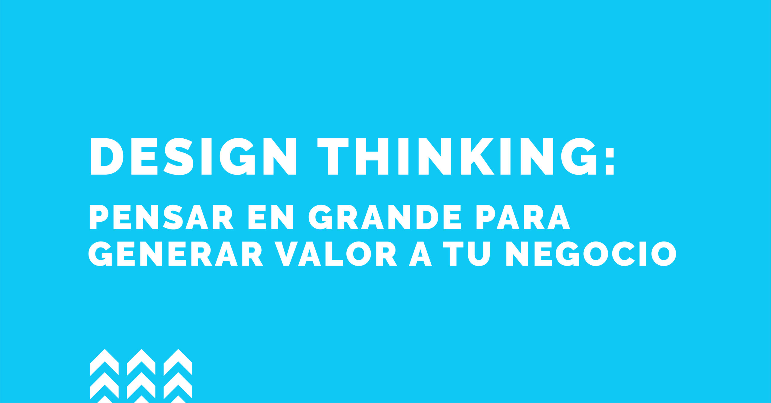 Design thinking: Pensar en grande para generar valor a tu negocio
