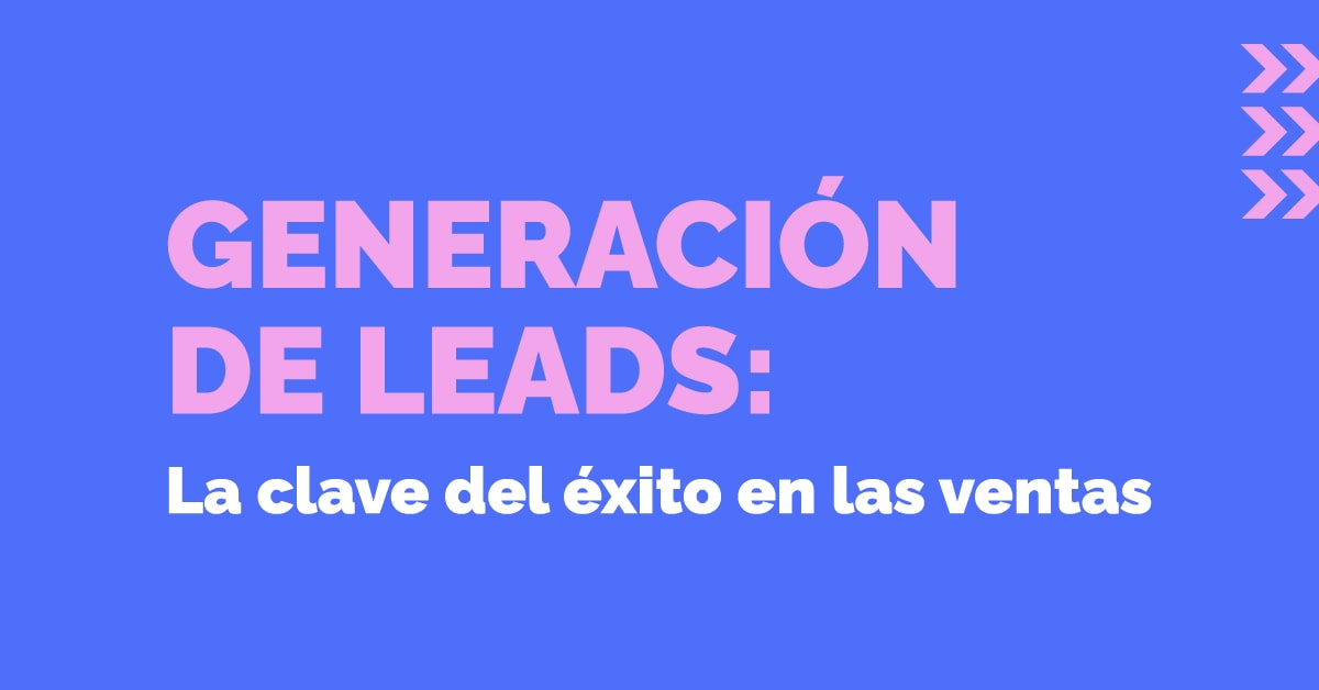 Generación de leads: La clave del éxito en las ventas